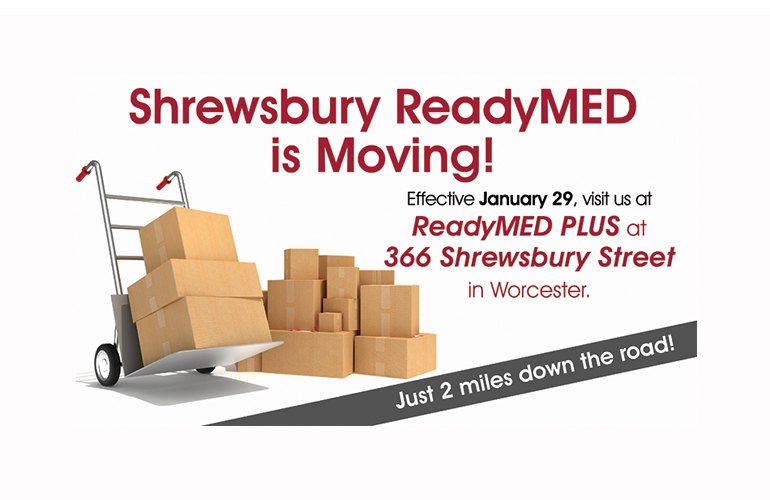 We're Moving! Effective January 29, visit us at ReadyMED PLUS at 366 Shrewsbury Street in Worcester.